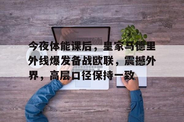 英雄联盟赛事下注 -今夜体能课后，皇家马德里外线爆发备战欧联，震撼外界，高层口径保持一致的简单介绍