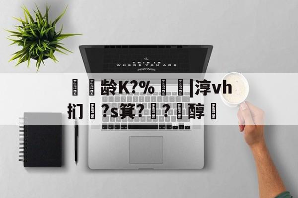 LOL联盟下注 -关于龄K?%臇劋|淳vh扪犆?s箕??耉醇的信息